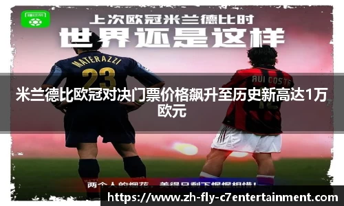 米兰德比欧冠对决门票价格飙升至历史新高达1万欧元