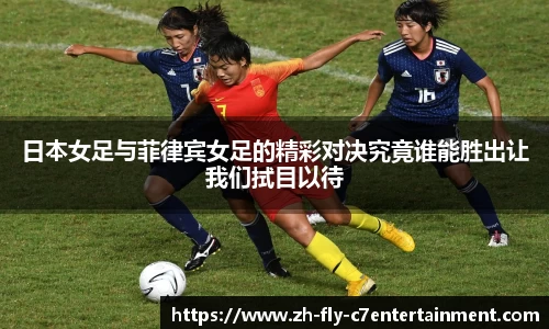 日本女足与菲律宾女足的精彩对决究竟谁能胜出让我们拭目以待