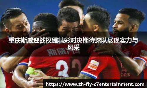 重庆斯威迎战权健精彩对决期待球队展现实力与风采