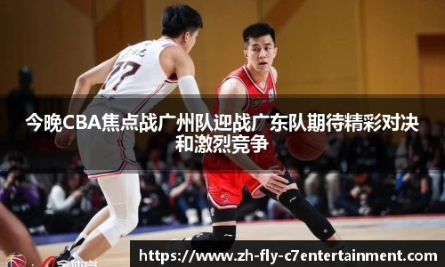 今晚CBA焦点战广州队迎战广东队期待精彩对决和激烈竞争