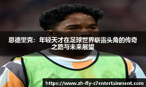 恩德里克：年轻天才在足球世界崭露头角的传奇之路与未来展望