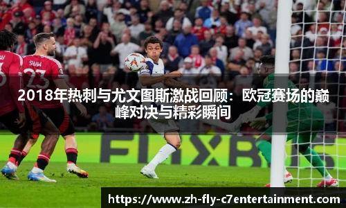 2018年热刺与尤文图斯激战回顾：欧冠赛场的巅峰对决与精彩瞬间
