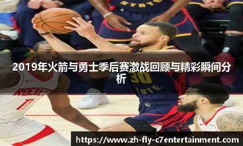 2019年火箭与勇士季后赛激战回顾与精彩瞬间分析