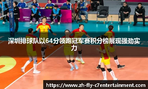 深圳排球队以64分领跑冠军赛积分榜展现强劲实力