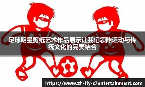 足球明星剪纸艺术作品展示让我们领略运动与传统文化的完美结合