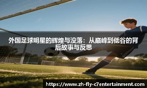 外国足球明星的辉煌与没落：从巅峰到低谷的背后故事与反思