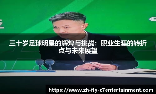 三十岁足球明星的辉煌与挑战：职业生涯的转折点与未来展望